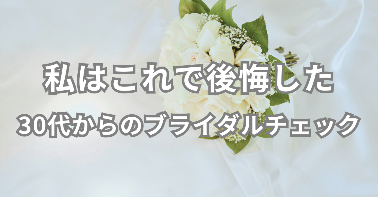 私はこれで後悔した。 30代からのブライダルチェック