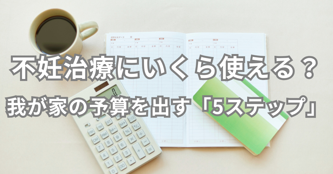 不妊治療にいくら使える？ 我が家の予算を出す「5ステップ」