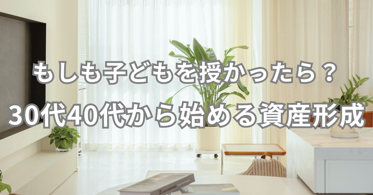 もしも子どもを授かったら？ 30代・40代から始める 絶対に困らない資産形成