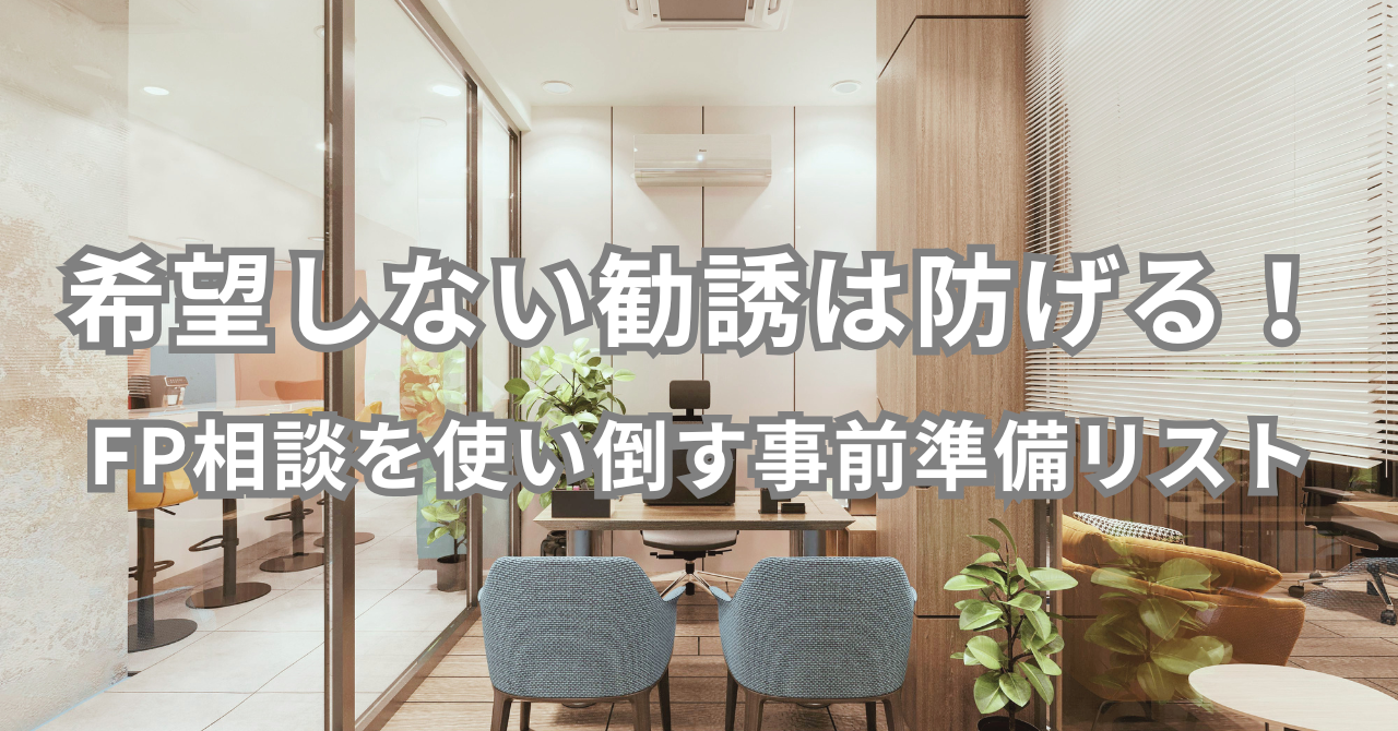 希望しない勧誘は防げる！ FP相談を使い倒す事前準備リスト