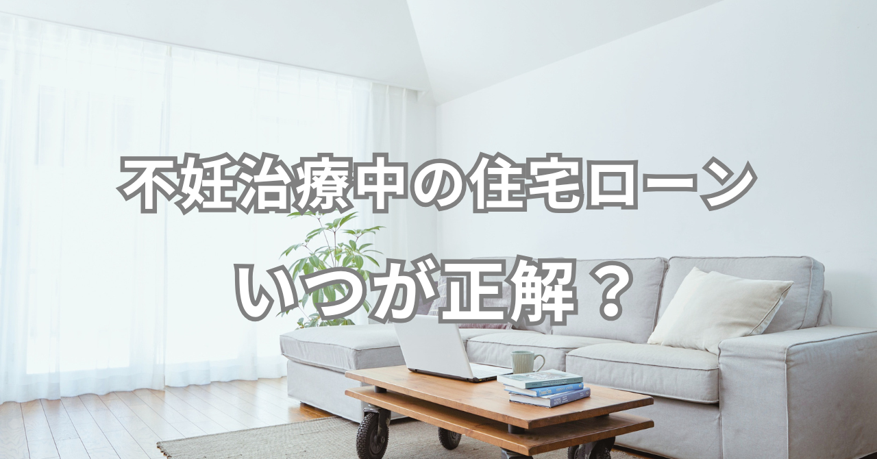不妊治療中の住宅ローン いつが正解？