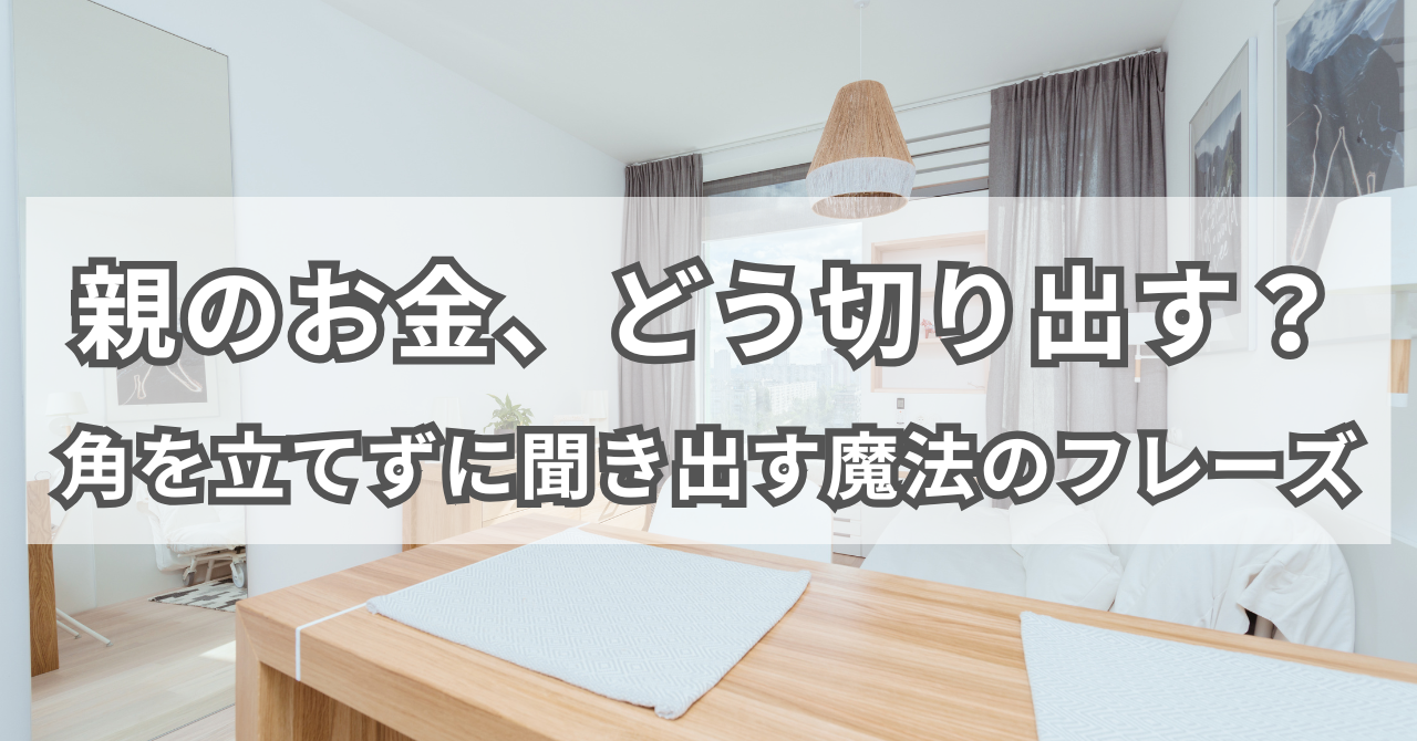 「親のお金、どう切り出す？」「角を立てずに聞き出す魔法のフレーズ」