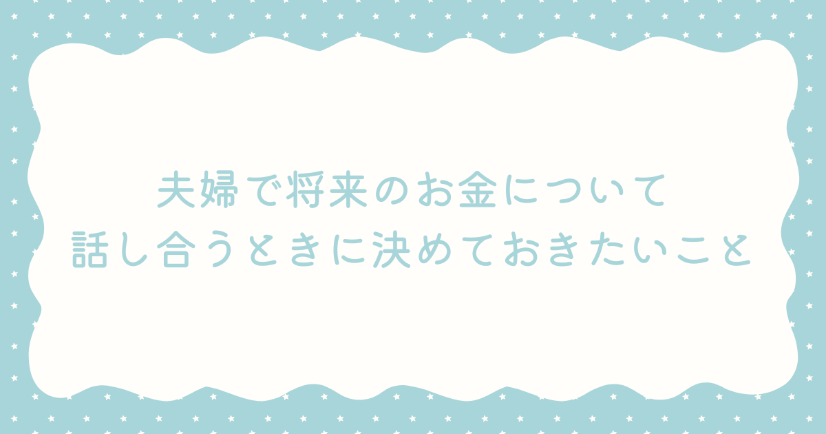 夫婦で将来のお金について話し合うときに決めておきたいこと