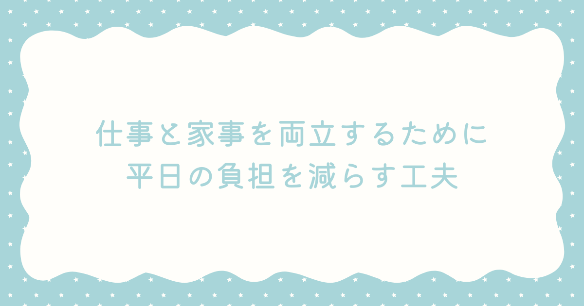 仕事と家事を両立するために｜平日の負担を減らす工夫